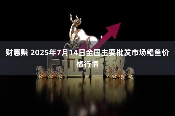 财惠赚 2025年7月14日全国主要批发市场鲳鱼价格行情