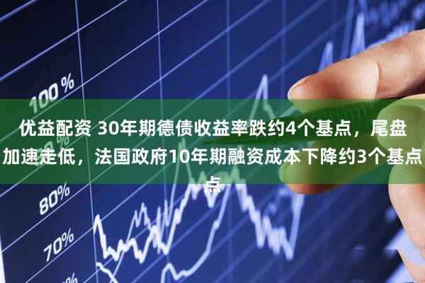 优益配资 30年期德债收益率跌约4个基点，尾盘加速走低，法国政府10年期融资成本下降约3个基点