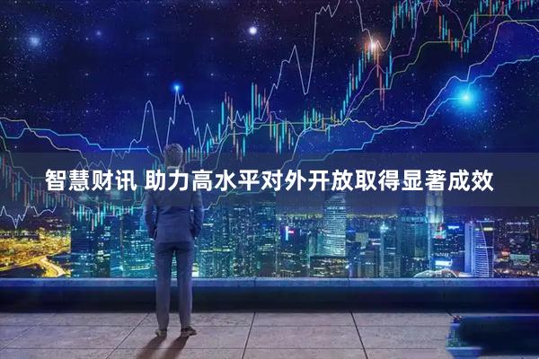 智慧财讯 助力高水平对外开放取得显著成效